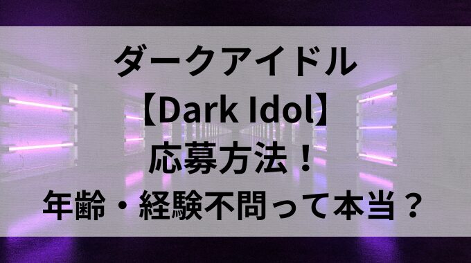 ダークアイドル【Dark Idol】応募方法！年齢・経験不問って本当？
