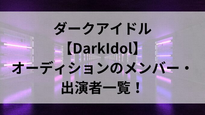 ダークアイドル【DarkIdol】オーディションのメンバー・出演者一覧！