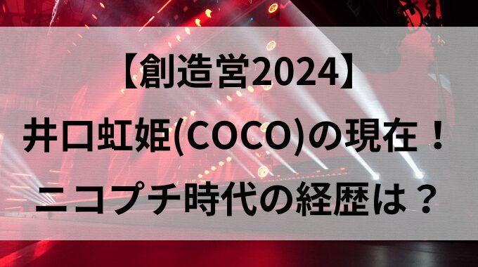 【創造営2024】井口虹姫（COCO)の現在！ニコプチ時代の経歴は？