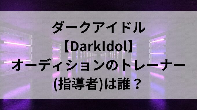 ダークアイドル【DarkIdol】オーディションのトレーナー(指導者)は誰？