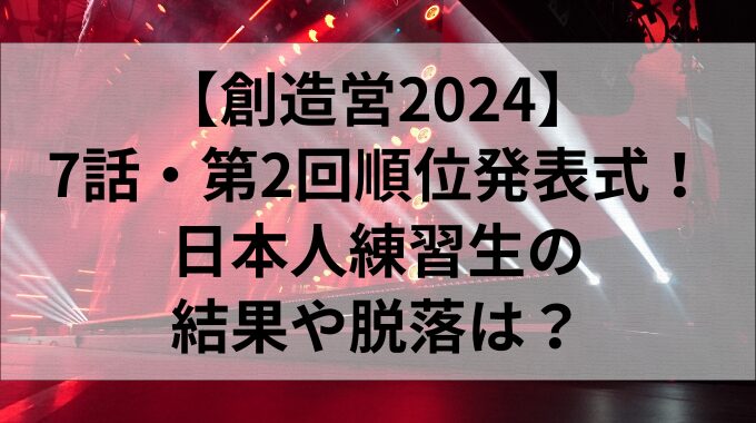 【創造営2024】7話・第2回順位発表式！日本人練習生の結果や脱落は？