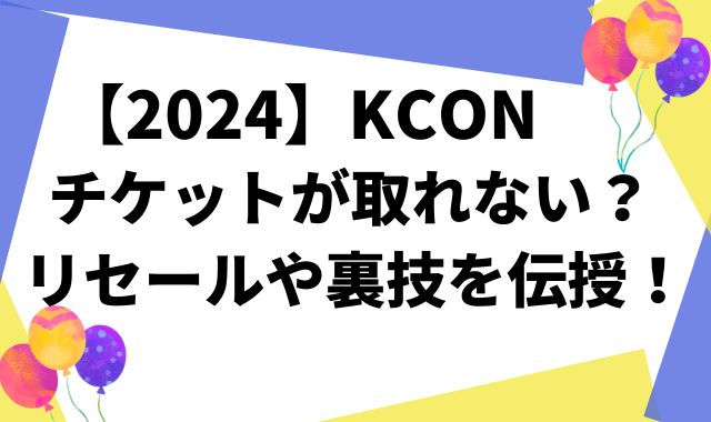 【2024】KCONチケットが取れない？