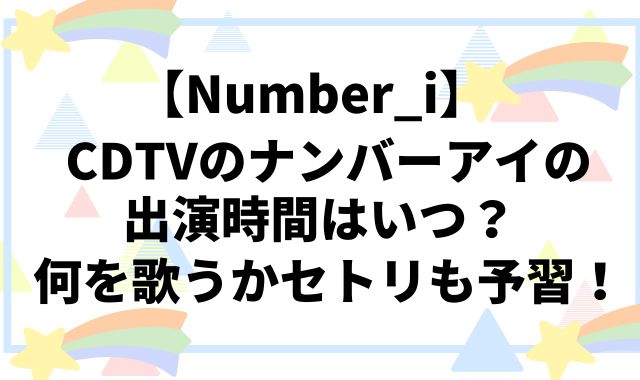 【Number_i】CDTVのナンバーアイの出演時間はいつ？
