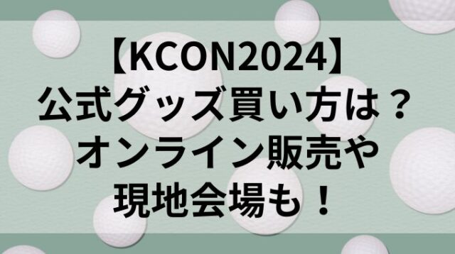 【KCON2024】公式グッズ買い方は？オンライン販売や現地会場も！