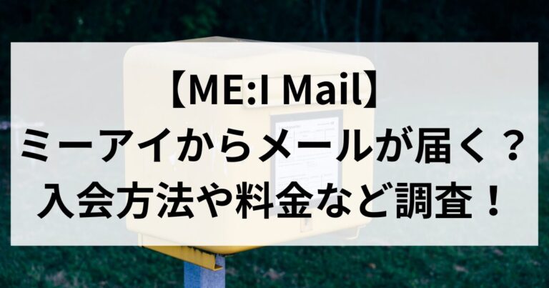 【ME:I Mail】ミーアイからメールが届く？入会方法や料金など調査！
