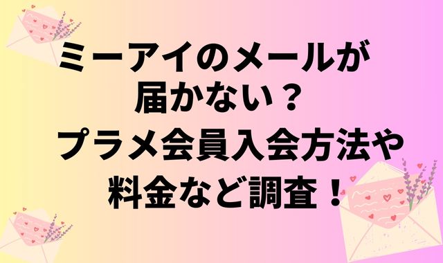 ミーアイのメールが届かない？プラメ会員入会方法や料金など調査！