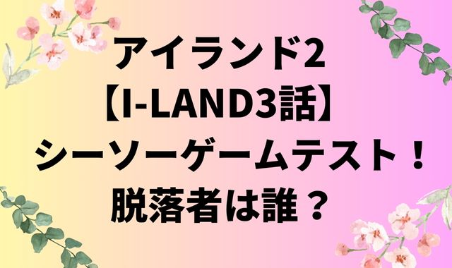 アイランド2【I-LAND3話】シーソーゲームテスト！