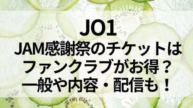 JO1のJAM感謝祭のチケットはファンクラブがお得？一般や内容・配信も！