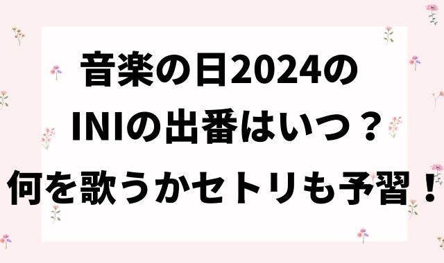 音楽の日2024のINIの出番はいつ？