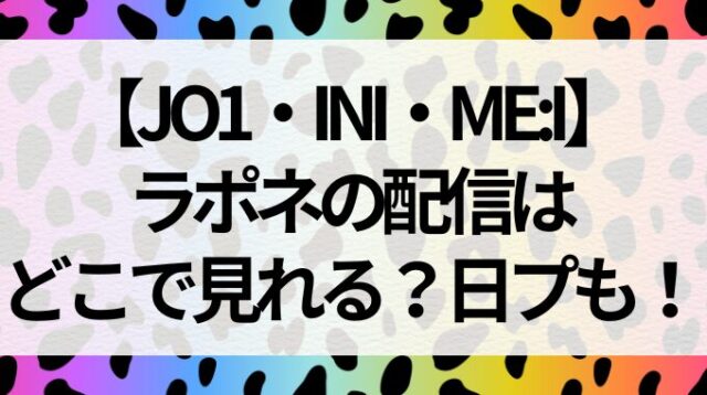 【JO1・INI・ME:I】ラポネの配信はどこで見れる？日プも！