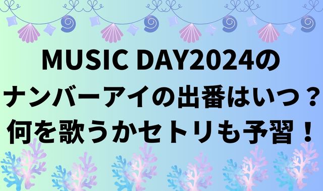 MUSICDAY2024のナンバーアイの出番はいつ？