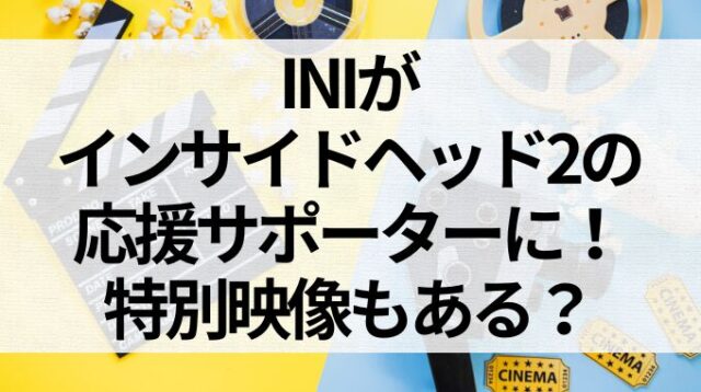 INIがインサイドヘッド2の応援サポーターに！特別映像もある？