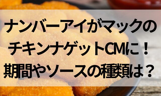 ナンバーアイがマックのチキンナゲットCMに！期間やソースの種類は？