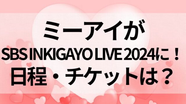 ミーアイがSBS INKIGAYO LIVE 2024に！日程・チケットは？