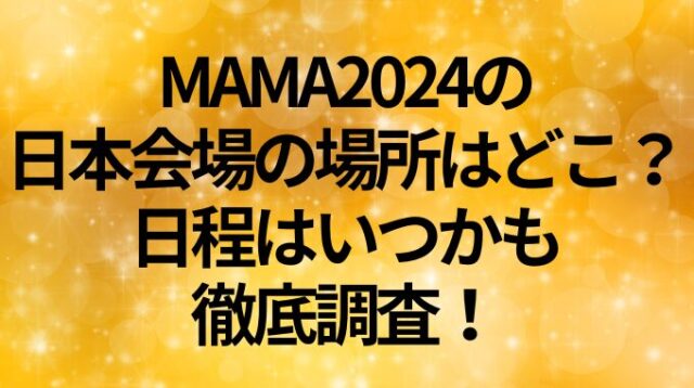 MAMA2024の日本会場の場所はどこ？日程はいつかも徹底調査！