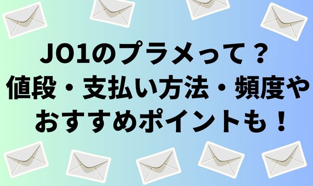 JO1のプラメって？値段･支払い方法・頻度やおすすめポイントも！