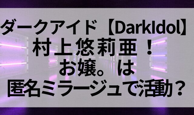 ダークアイドル【DarkIdol】に村上悠莉亜！お嬢。は匿名ミラージュで活動？