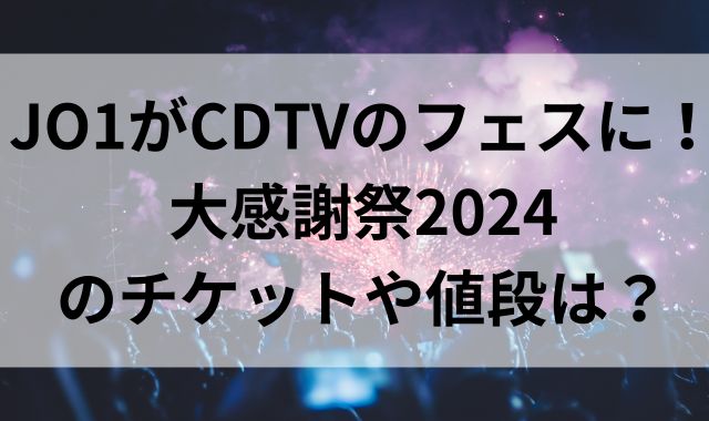 JO1がCDTVのフェスに！大感謝祭2024のチケットや値段は？