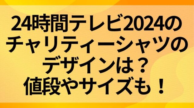 24時間テレビ2024のチャリティーシャツのデザインは？値段やサイズも！