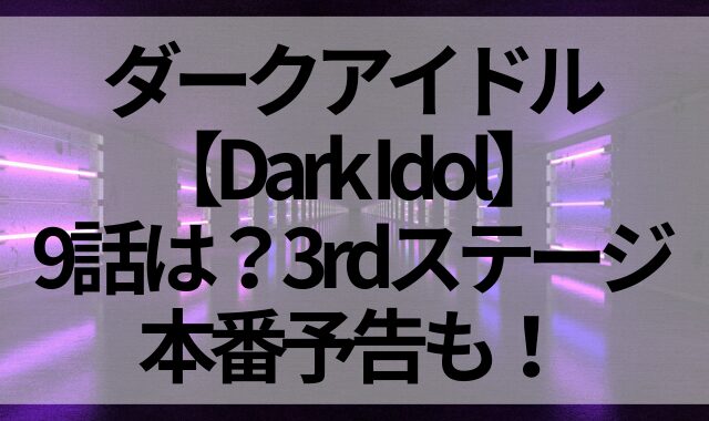 ダークアイドル【Dark Idol】9話は？3rdステージ本番予告も！