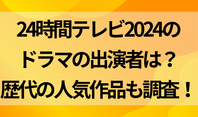 24時間テレビ2024のドラマの出演者は？歴代の人気作品も調査！