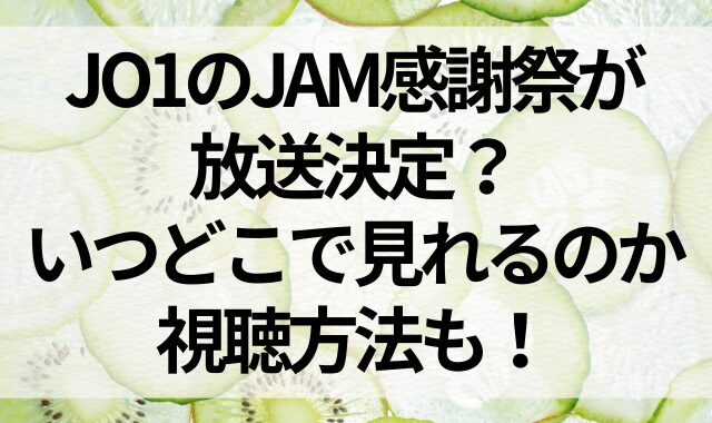 JO1のJAM感謝祭が放送決定？いつどこで見れるのか視聴方法も！