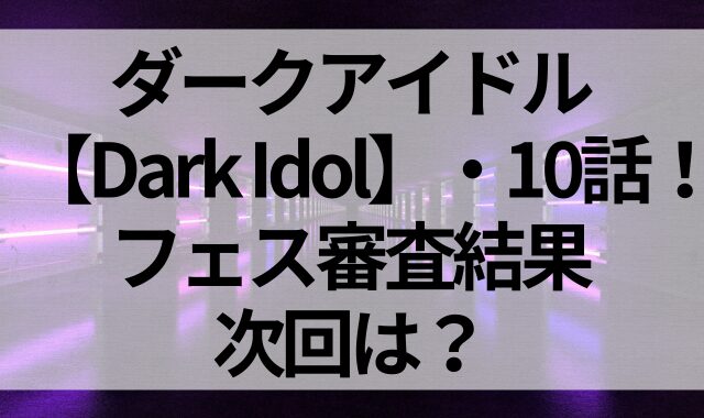 ダークアイドル【Dark Idol】10話！フェス審査結果・次回は？