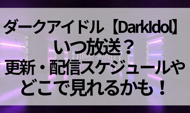 ダークアイドル【DarkIdol】はいつ放送？更新・配信スケジュールやどこで見れるかも！