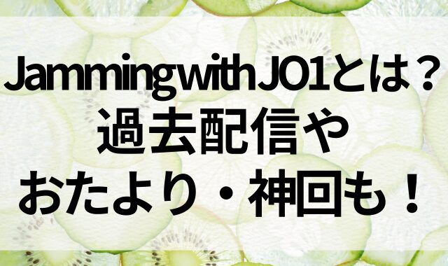 Jamming with JO1とは？過去配信やおたより・神回も！