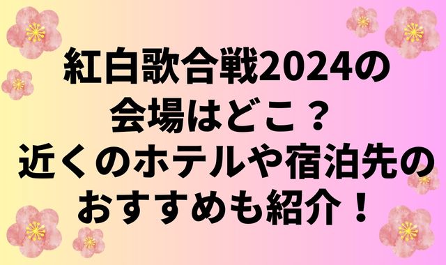 紅白歌合戦2024の会場はどこ？近くのホテルや宿泊先のおすすめも紹介！