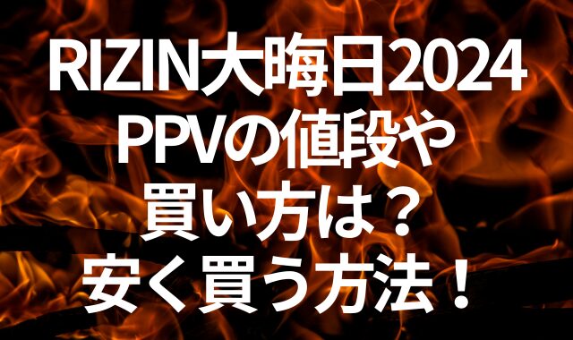 RIZIN大晦日2024のPPVの値段や買い方は？安く買う方法！