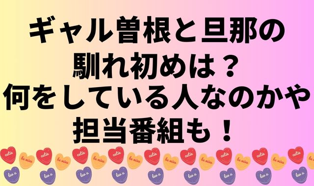 ギャル曽根と旦那の馴れ初めは？何をしている人なのかや担当番組も！