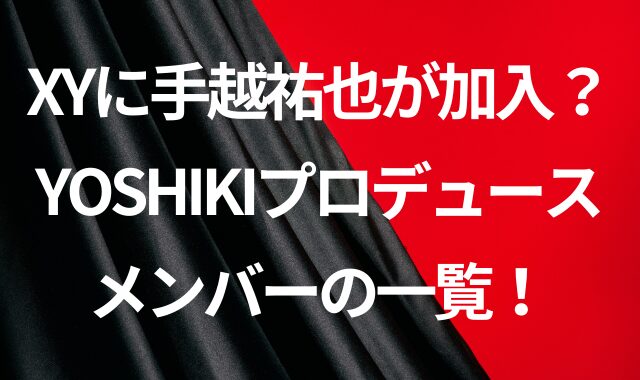 XYに手越祐也が加入？YOSHIKIプロデュースメンバーの一覧！