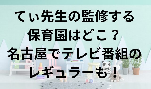 てぃ先生の監修する保育園はどこ？名古屋でテレビ番組のレギュラーも！