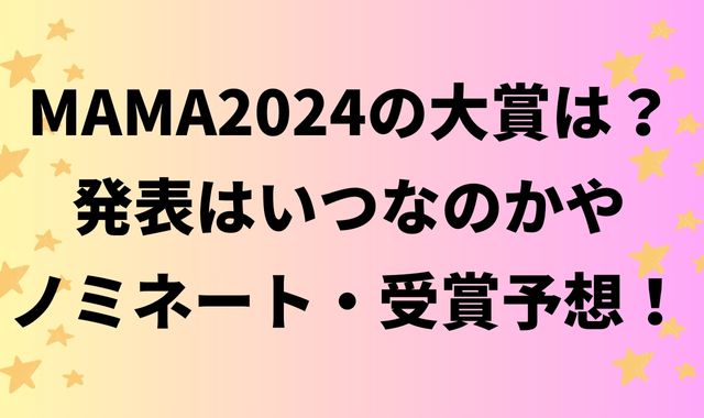 MAMA2024の大賞は？発表はいつなのかやノミネート・受賞予想！