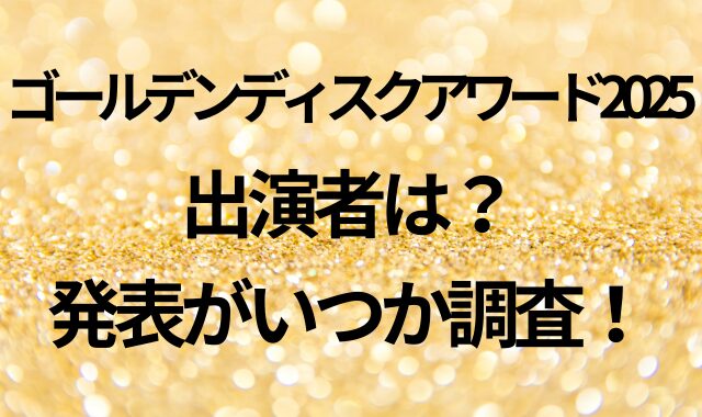 ゴールデンディスクアワード2025出演者は？発表がいつか調査！