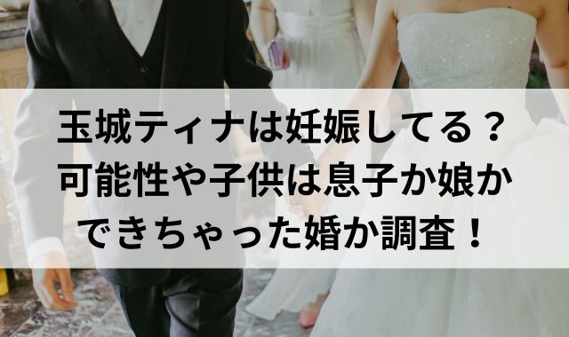 玉城ティナは妊娠してる？可能性や子供は息子か娘かできちゃった婚か調査！