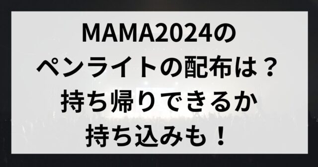 MAMA2024のペンライトの配布は？持ち帰りできるか持ち込みも！