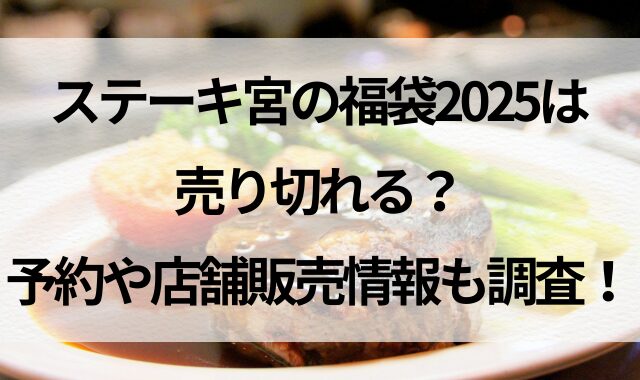 ステーキ宮の福袋2025は売り切れる？予約や店舗販売情報も調査！