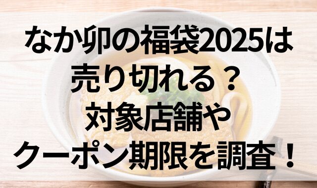 なか卯の福袋2025は売り切れる？対象店舗やクーポン期限を調査！