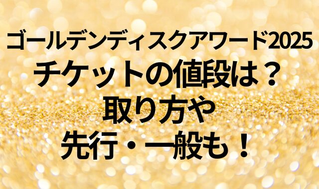 ゴールデンディスクアワード2025のチケットの値段は？取り方や先行・一般も！