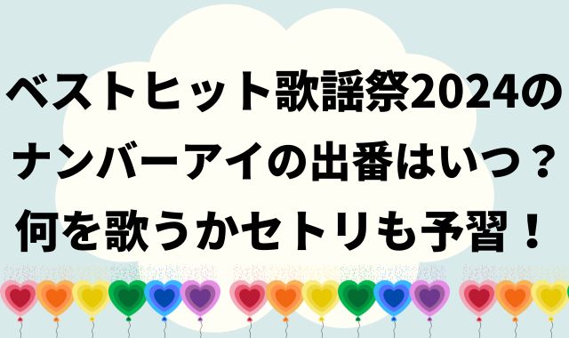 ベストヒット歌謡祭2024のナンバーアイの出番はいつ？