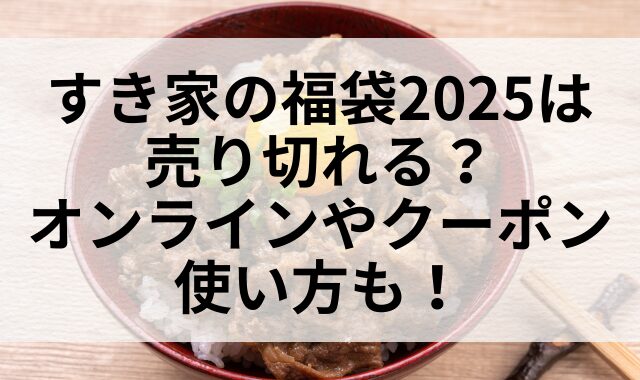 すき家の福袋2025は売り切れる？オンラインやクーポン使い方も！