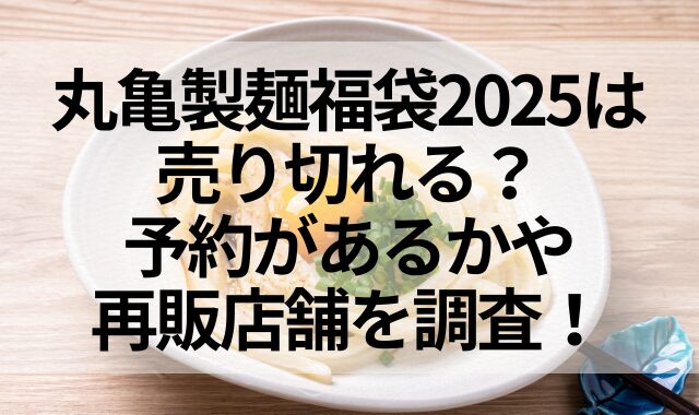 丸亀製麺福袋2025は売り切れる？予約があるかや再販店舗を調査！