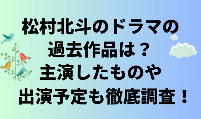 松村北斗のドラマの過去作品は？主演したものや出演予定も徹底調査！