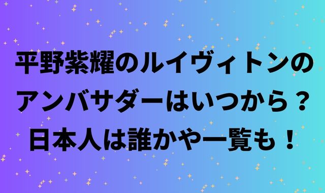 平野紫耀のルイヴィトンのアンバサダーはいつから？日本人は誰かや一覧も！