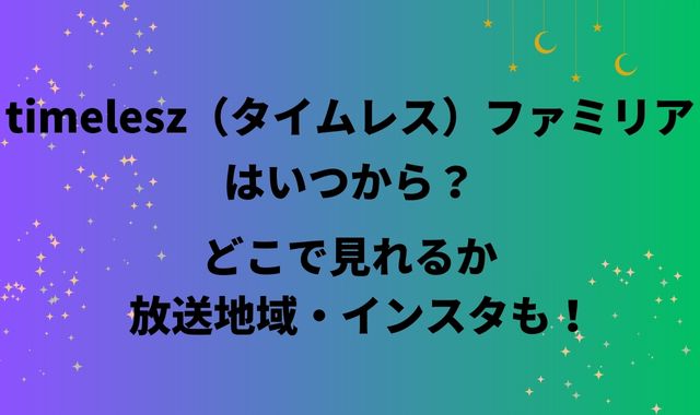 timelesz（タイムレス）ファミリアはいつから？どこで見れるか放送地域やインスタも！