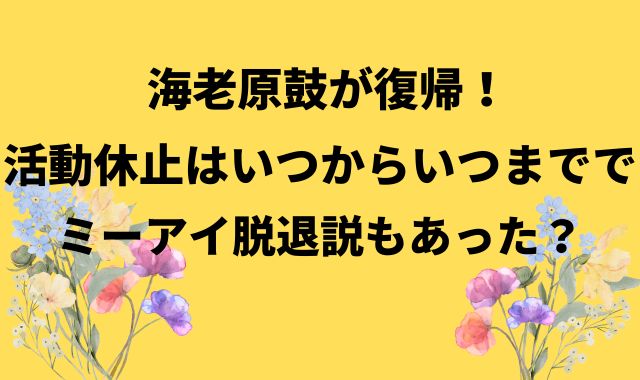 海老原鼓が復帰！活動休止はいつからいつまででミーアイ脱退説もあった？