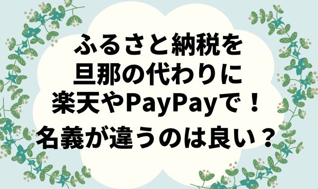 ふるさと納税を旦那の代わりに楽天やPayPayで！名義が違うのは良い？