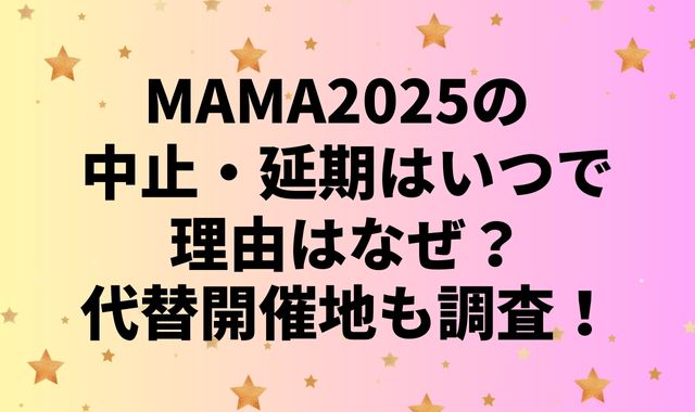 MAMA2025の中止・延期はいつで理由はなぜ？代替開催地も調査！